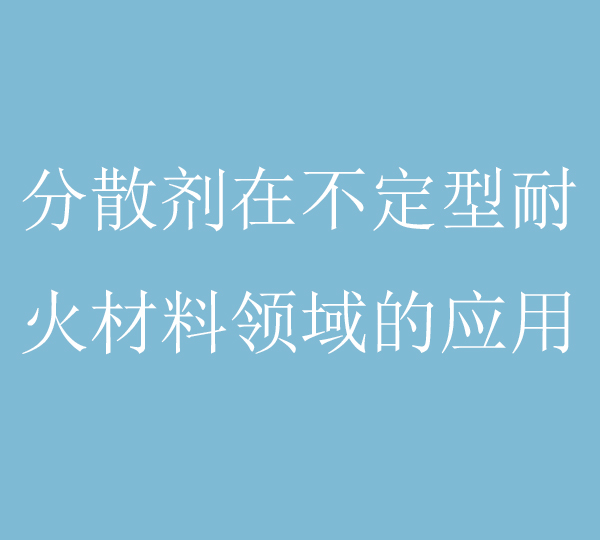 不定形耐火材料制備的過程中，分散劑的作用原理