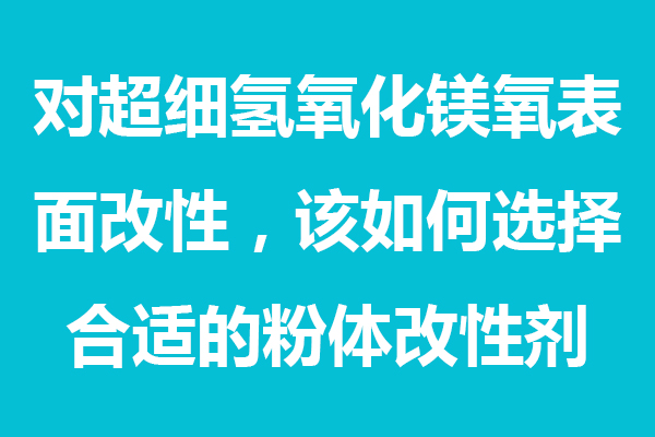 對超細(xì)氫氧化鎂表面處理，該如何選擇合適的粉體分散劑